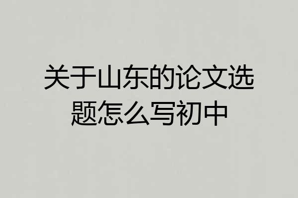 关于山东的论文选题怎么写初中