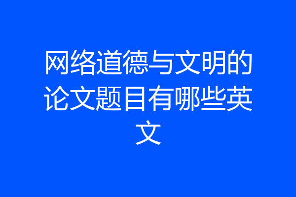 网络道德与文明的论文题目有哪些英文