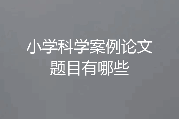 小学科学案例论文题目有哪些