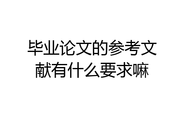 毕业论文的参考文献有什么要求嘛