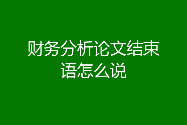 财务分析论文结束语怎么说