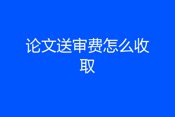 论文送审费怎么收取