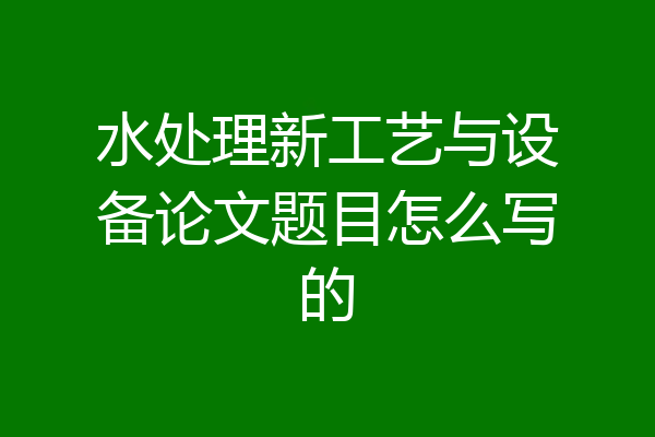 水处理新工艺与设备论文题目怎么写的