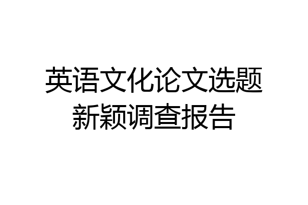 英语文化论文选题新颖调查报告