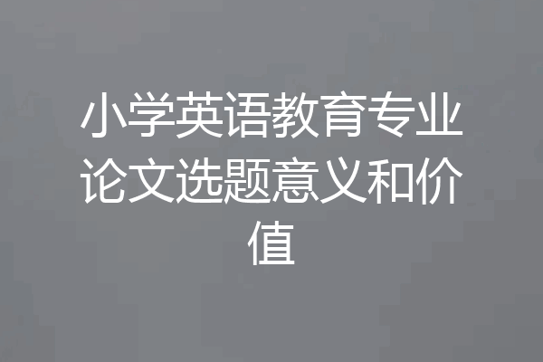 小学英语教育专业论文选题意义和价值