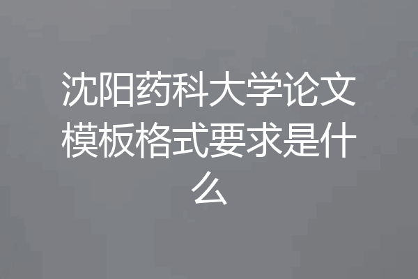 沈阳药科大学论文模板格式要求是什么