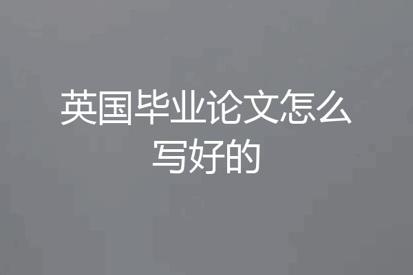 英国毕业论文怎么写好的