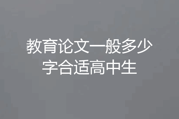 教育论文一般多少字合适高中生