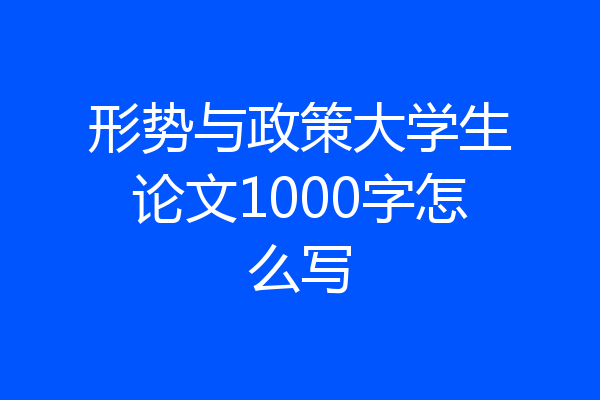 形势与政策大学生论文1000字怎么写