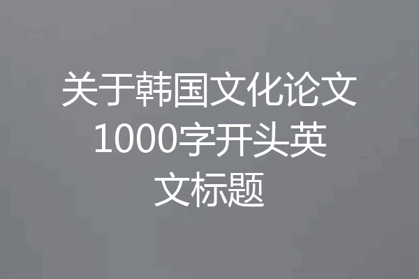 关于韩国文化论文1000字开头英文标题