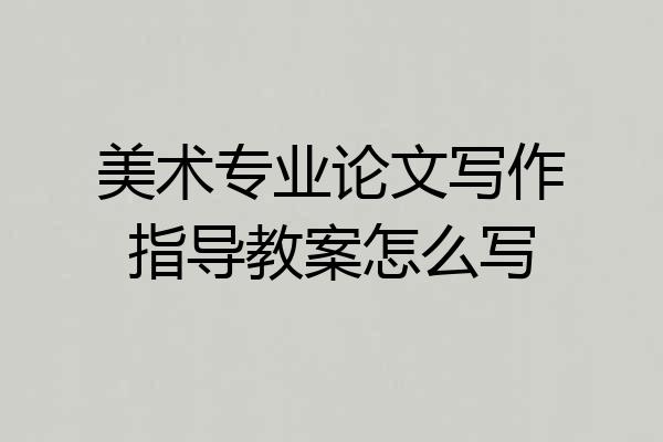 美术专业论文写作指导教案怎么写