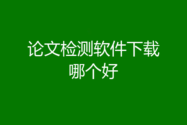 论文检测软件下载哪个好