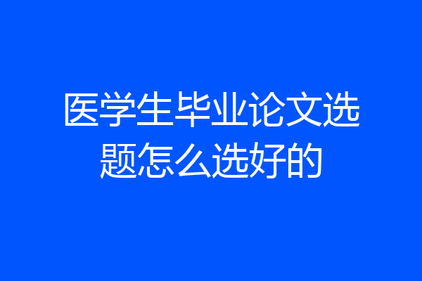 医学生毕业论文选题怎么选好的
