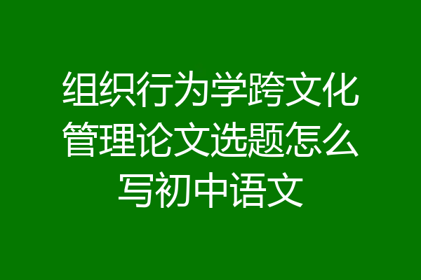 组织行为学跨文化管理论文选题怎么写初中语文