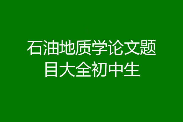 石油地质学论文题目大全初中生