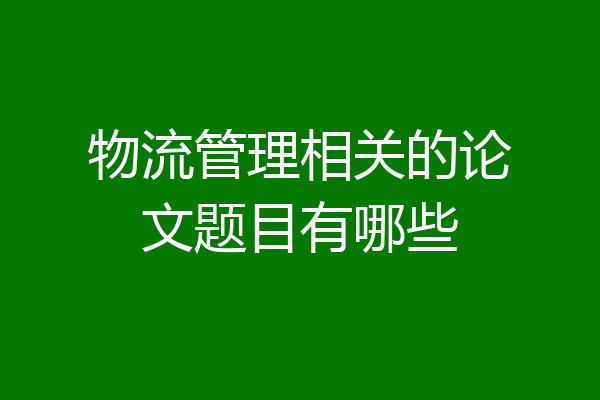 物流管理相关的论文题目有哪些