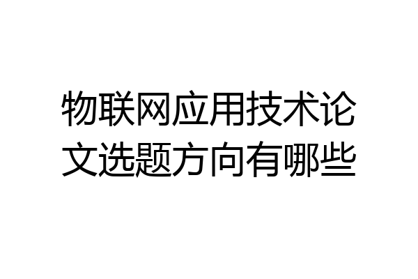 物联网应用技术论文选题方向有哪些