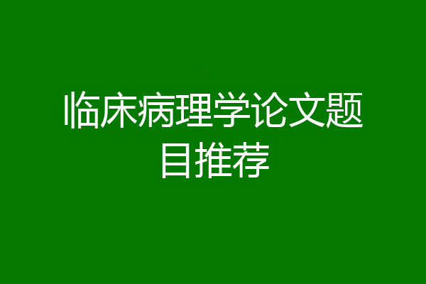 临床病理学论文题目推荐