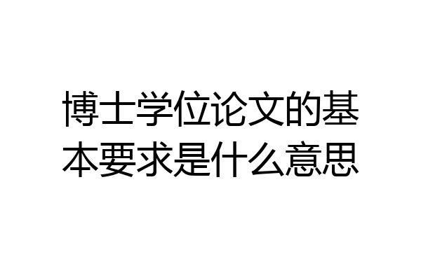 博士学位论文的基本要求是什么意思