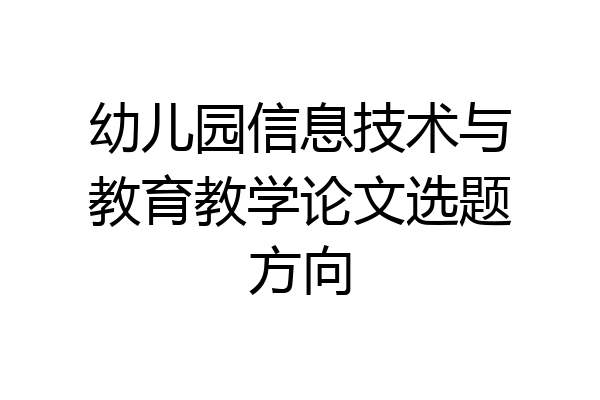 幼儿园信息技术与教育教学论文选题方向