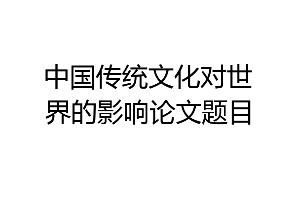 中国传统文化对世界的影响论文题目