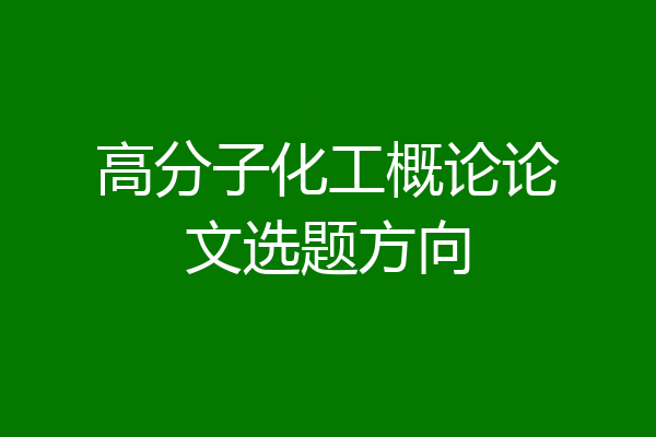 高分子化工概论论文选题方向