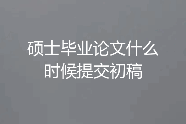 硕士毕业论文什么时候提交初稿