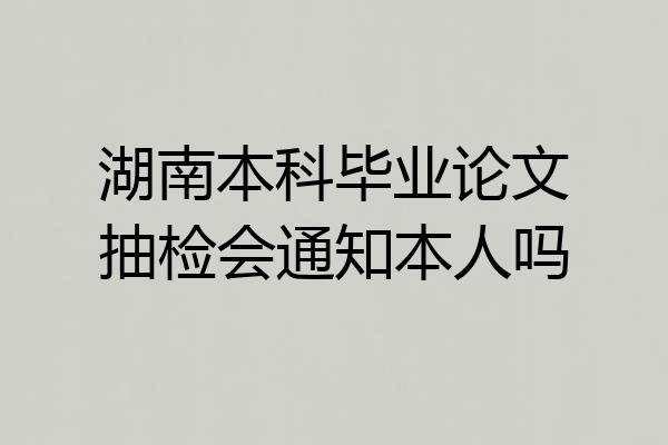 湖南本科毕业论文抽检会通知本人吗