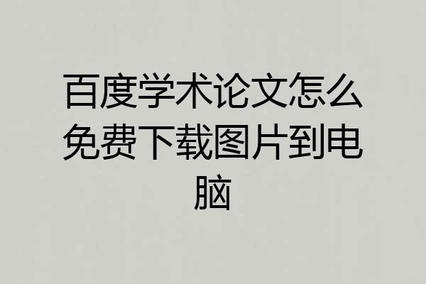 百度学术论文怎么免费下载图片到电脑