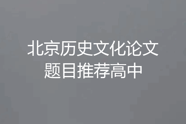 北京历史文化论文题目推荐高中