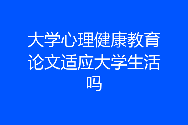 大学心理健康教育论文适应大学生活吗