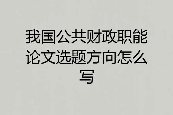 我国公共财政职能论文选题方向怎么写