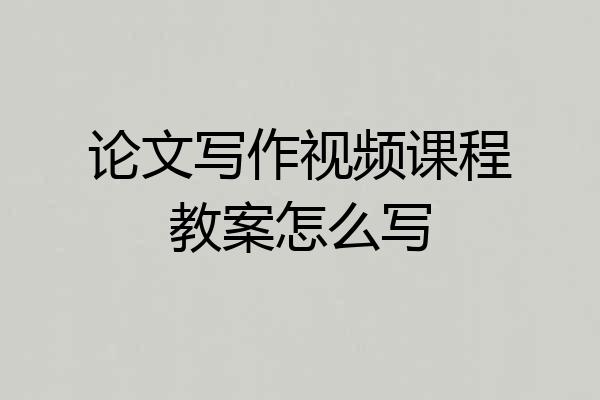 论文写作视频课程教案怎么写