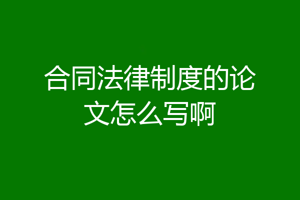 合同法律制度的论文怎么写啊