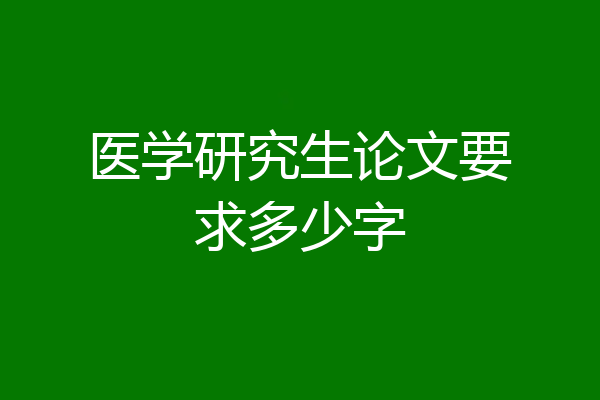 医学研究生论文要求多少字