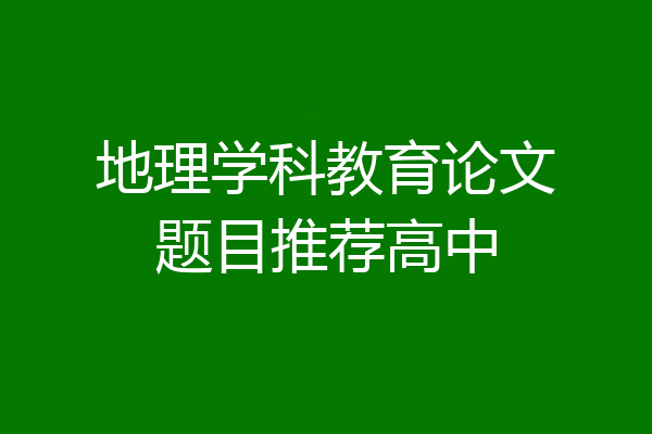 地理学科教育论文题目推荐高中