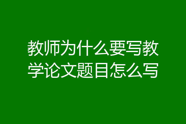 教师为什么要写教学论文题目怎么写
