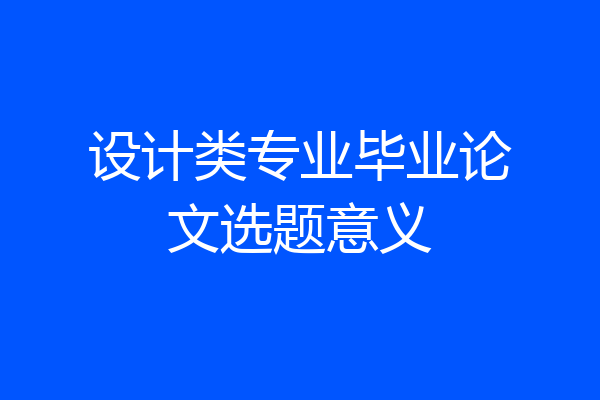 设计类专业毕业论文选题意义