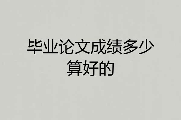 毕业论文成绩多少算好的
