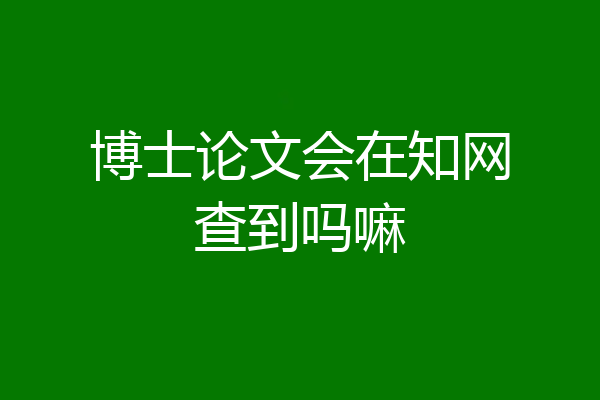 博士论文会在知网查到吗嘛
