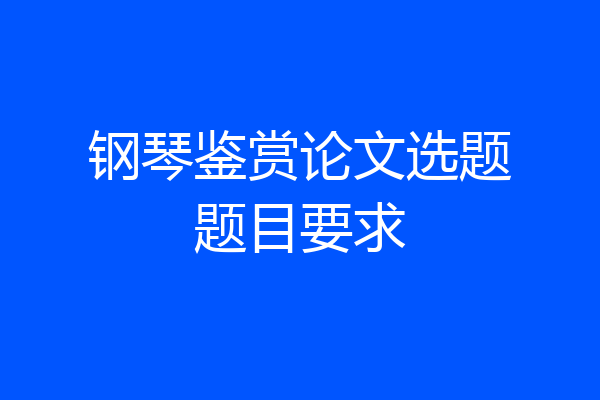 钢琴鉴赏论文选题题目要求