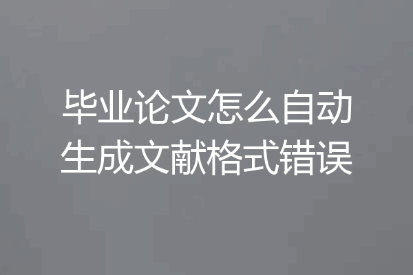 毕业论文怎么自动生成文献格式错误
