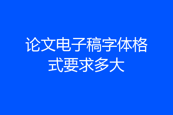论文电子稿字体格式要求多大