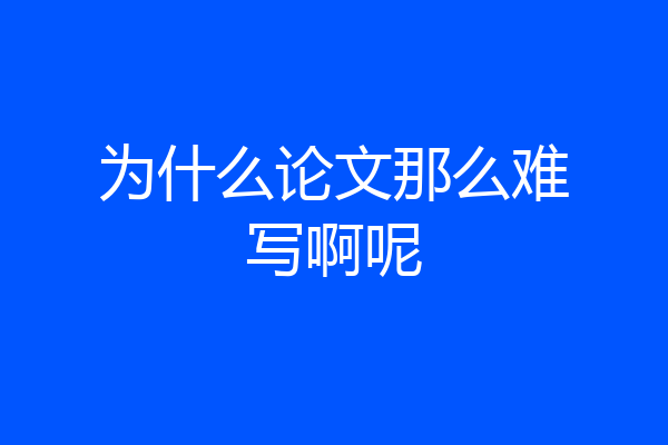 为什么论文那么难写啊呢
