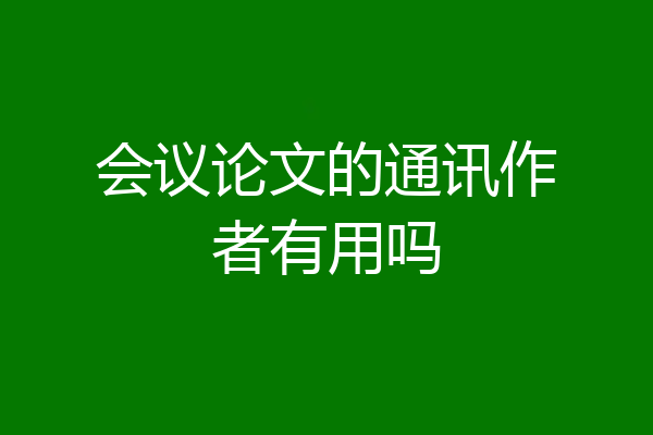 会议论文的通讯作者有用吗