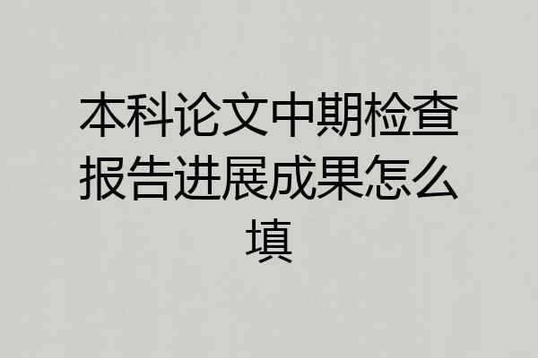 本科论文中期检查报告进展成果怎么填