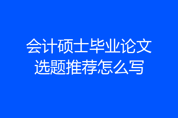 会计硕士毕业论文选题推荐怎么写