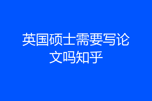 英国硕士需要写论文吗知乎