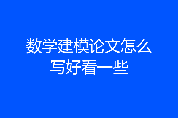 数学建模论文怎么写好看一些