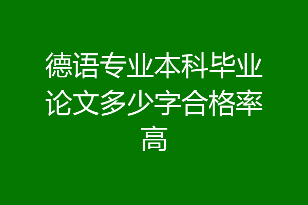 德语专业本科毕业论文多少字合格率高